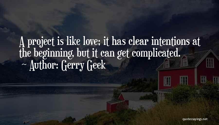 Gerry Geek Quotes: A Project Is Like Love; It Has Clear Intentions At The Beginning, But It Can Get Complicated.