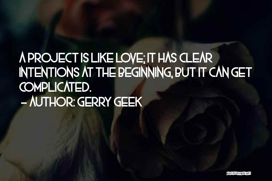 Gerry Geek Quotes: A Project Is Like Love; It Has Clear Intentions At The Beginning, But It Can Get Complicated.