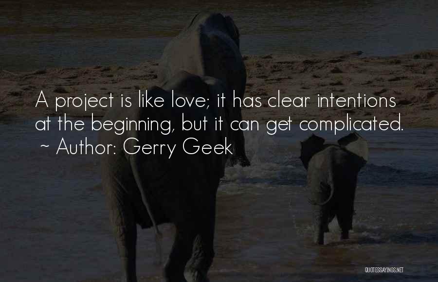 Gerry Geek Quotes: A Project Is Like Love; It Has Clear Intentions At The Beginning, But It Can Get Complicated.