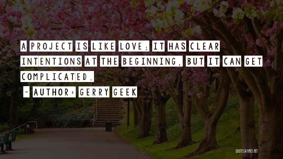 Gerry Geek Quotes: A Project Is Like Love; It Has Clear Intentions At The Beginning, But It Can Get Complicated.