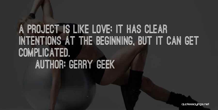 Gerry Geek Quotes: A Project Is Like Love; It Has Clear Intentions At The Beginning, But It Can Get Complicated.