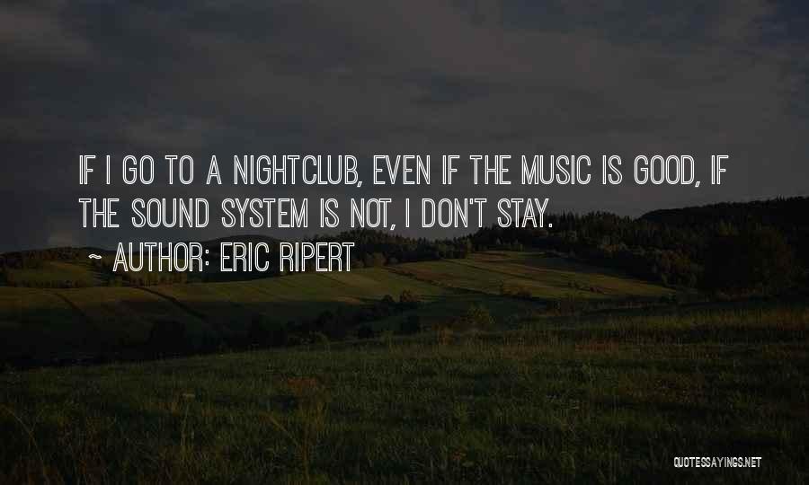 Eric Ripert Quotes: If I Go To A Nightclub, Even If The Music Is Good, If The Sound System Is Not, I Don't