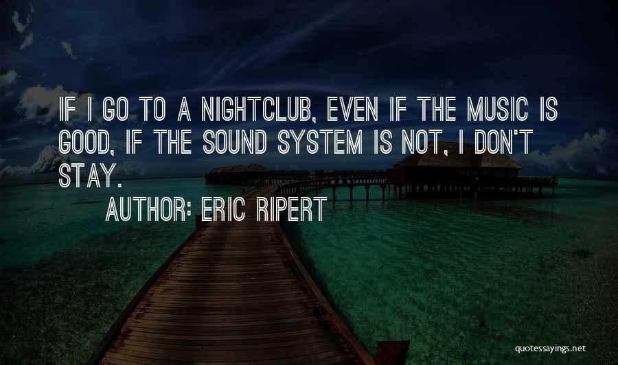 Eric Ripert Quotes: If I Go To A Nightclub, Even If The Music Is Good, If The Sound System Is Not, I Don't
