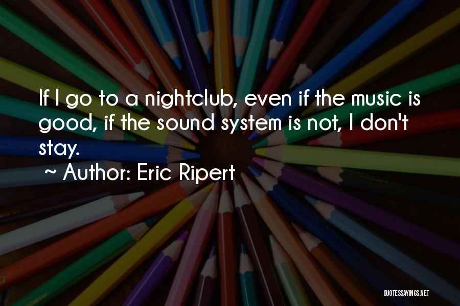 Eric Ripert Quotes: If I Go To A Nightclub, Even If The Music Is Good, If The Sound System Is Not, I Don't