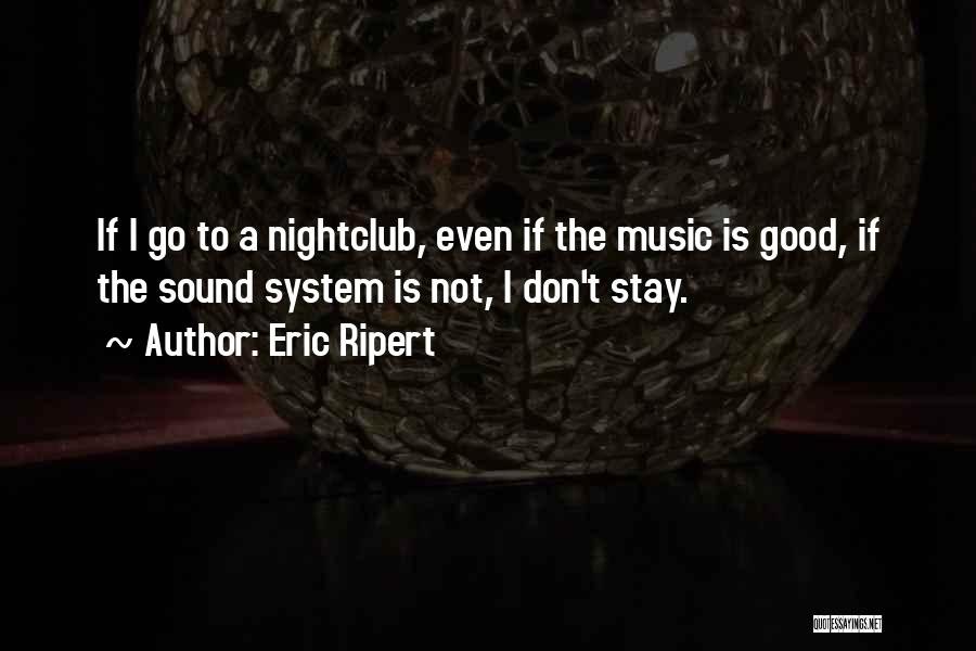 Eric Ripert Quotes: If I Go To A Nightclub, Even If The Music Is Good, If The Sound System Is Not, I Don't
