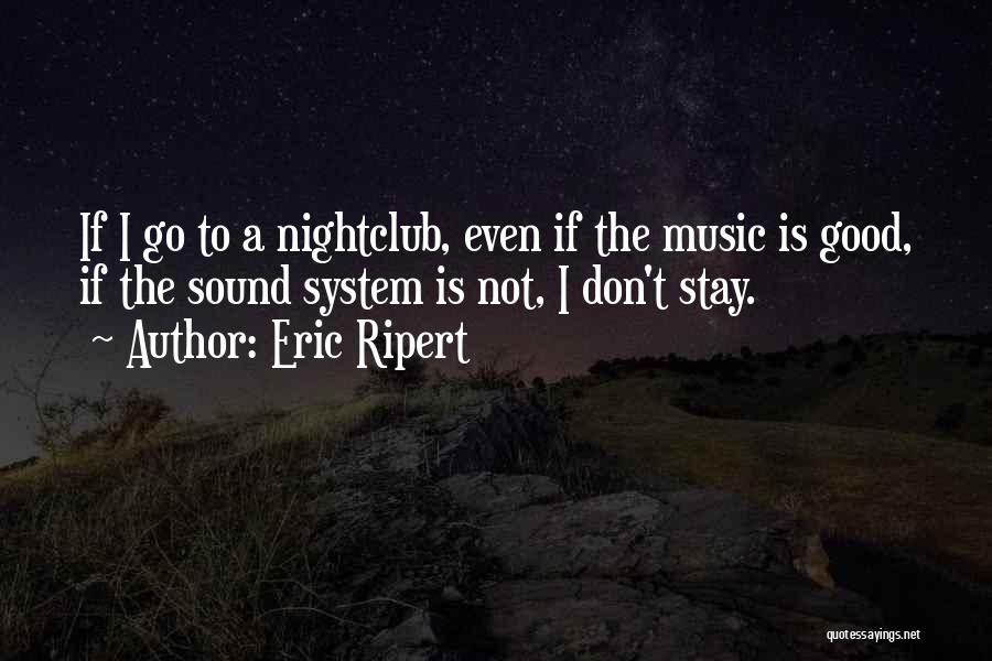 Eric Ripert Quotes: If I Go To A Nightclub, Even If The Music Is Good, If The Sound System Is Not, I Don't