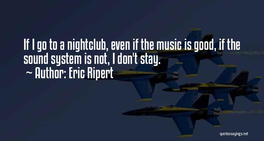 Eric Ripert Quotes: If I Go To A Nightclub, Even If The Music Is Good, If The Sound System Is Not, I Don't