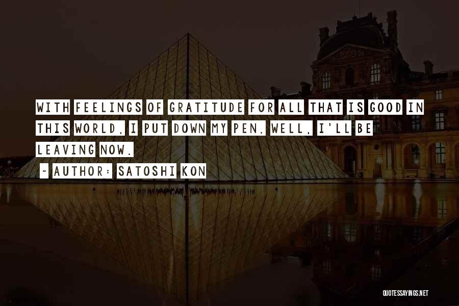Satoshi Kon Quotes: With Feelings Of Gratitude For All That Is Good In This World, I Put Down My Pen. Well, I'll Be