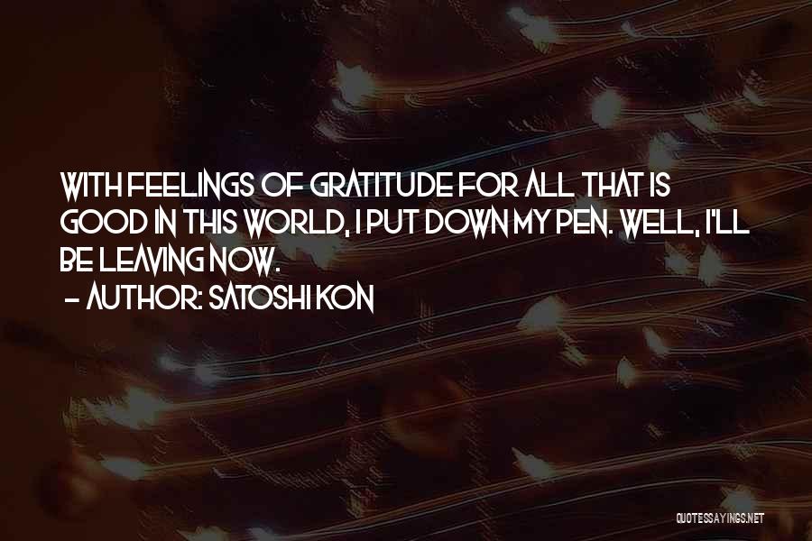 Satoshi Kon Quotes: With Feelings Of Gratitude For All That Is Good In This World, I Put Down My Pen. Well, I'll Be