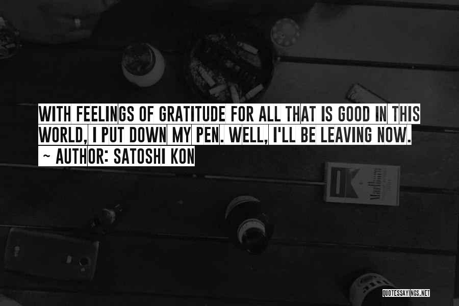 Satoshi Kon Quotes: With Feelings Of Gratitude For All That Is Good In This World, I Put Down My Pen. Well, I'll Be
