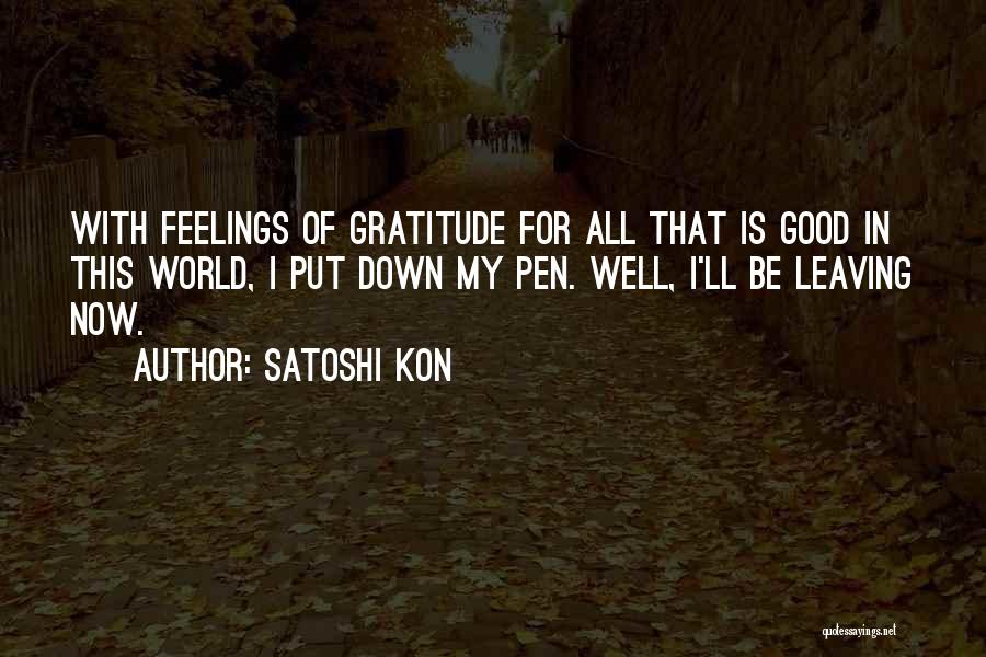 Satoshi Kon Quotes: With Feelings Of Gratitude For All That Is Good In This World, I Put Down My Pen. Well, I'll Be
