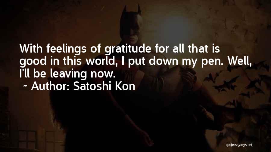 Satoshi Kon Quotes: With Feelings Of Gratitude For All That Is Good In This World, I Put Down My Pen. Well, I'll Be