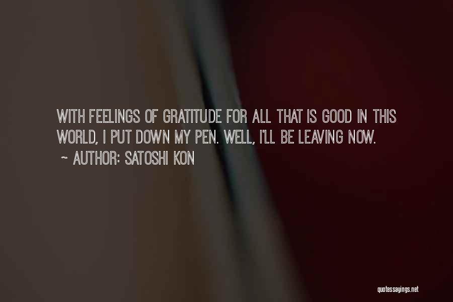 Satoshi Kon Quotes: With Feelings Of Gratitude For All That Is Good In This World, I Put Down My Pen. Well, I'll Be