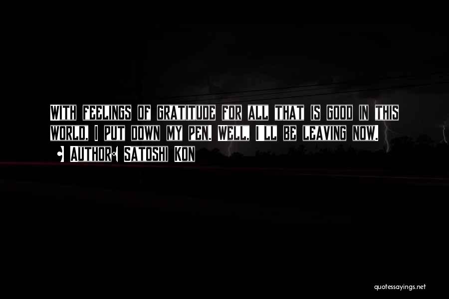 Satoshi Kon Quotes: With Feelings Of Gratitude For All That Is Good In This World, I Put Down My Pen. Well, I'll Be