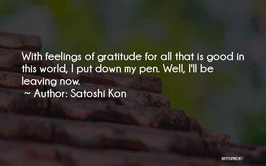 Satoshi Kon Quotes: With Feelings Of Gratitude For All That Is Good In This World, I Put Down My Pen. Well, I'll Be