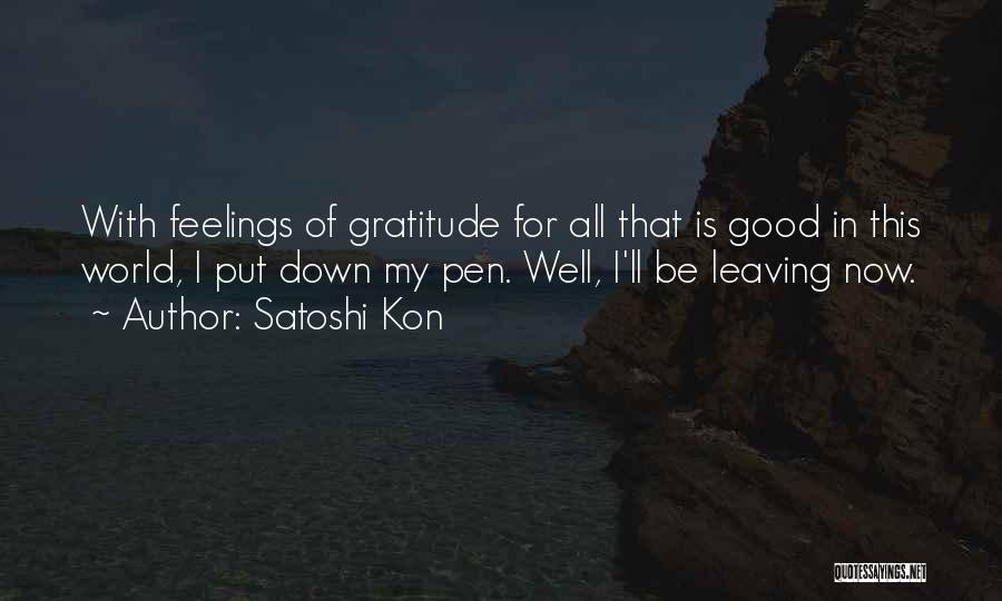 Satoshi Kon Quotes: With Feelings Of Gratitude For All That Is Good In This World, I Put Down My Pen. Well, I'll Be