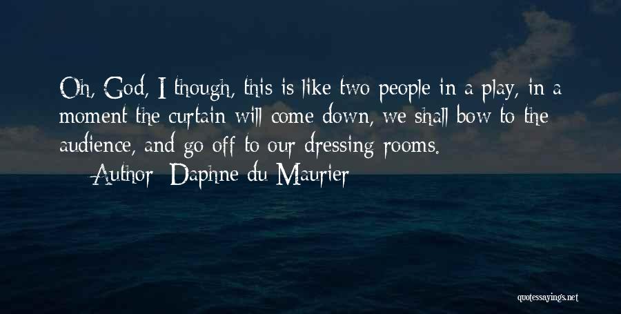 Daphne Du Maurier Quotes: Oh, God, I Though, This Is Like Two People In A Play, In A Moment The Curtain Will Come Down,