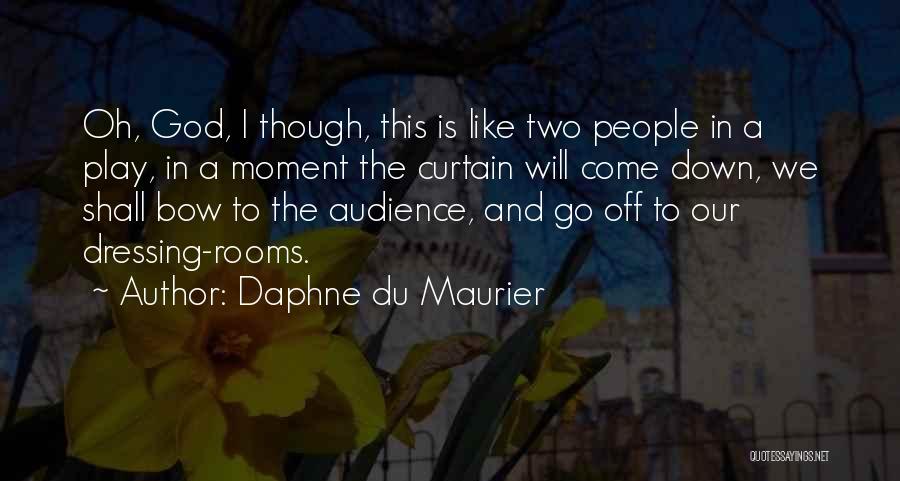 Daphne Du Maurier Quotes: Oh, God, I Though, This Is Like Two People In A Play, In A Moment The Curtain Will Come Down,