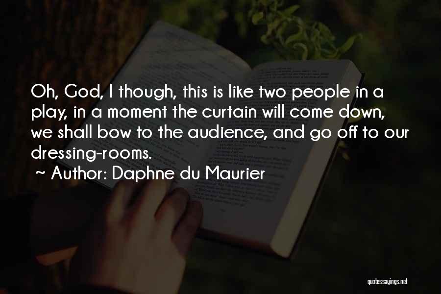 Daphne Du Maurier Quotes: Oh, God, I Though, This Is Like Two People In A Play, In A Moment The Curtain Will Come Down,