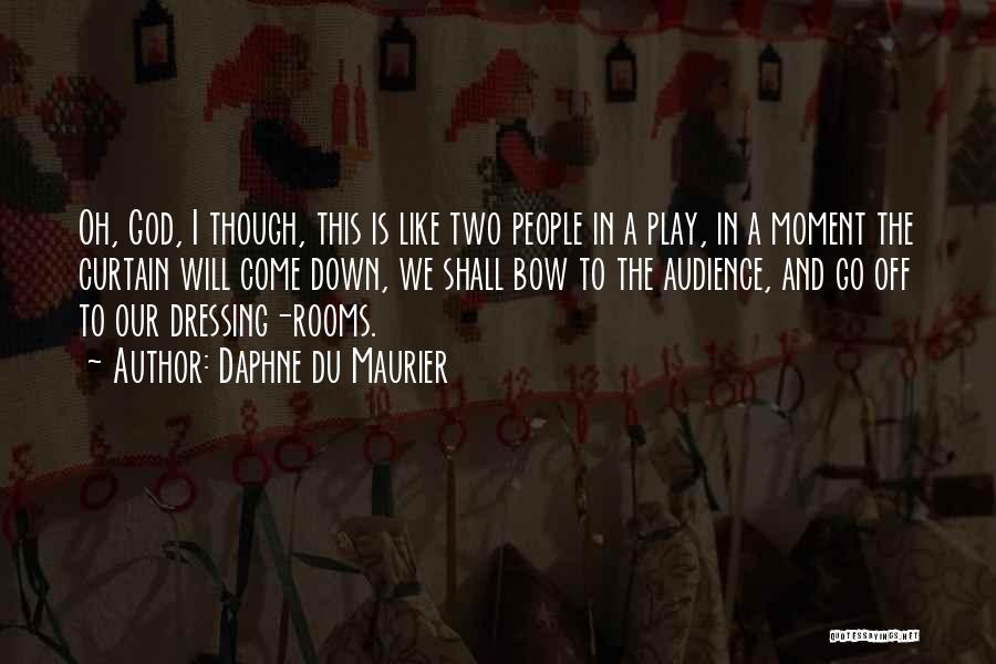 Daphne Du Maurier Quotes: Oh, God, I Though, This Is Like Two People In A Play, In A Moment The Curtain Will Come Down,