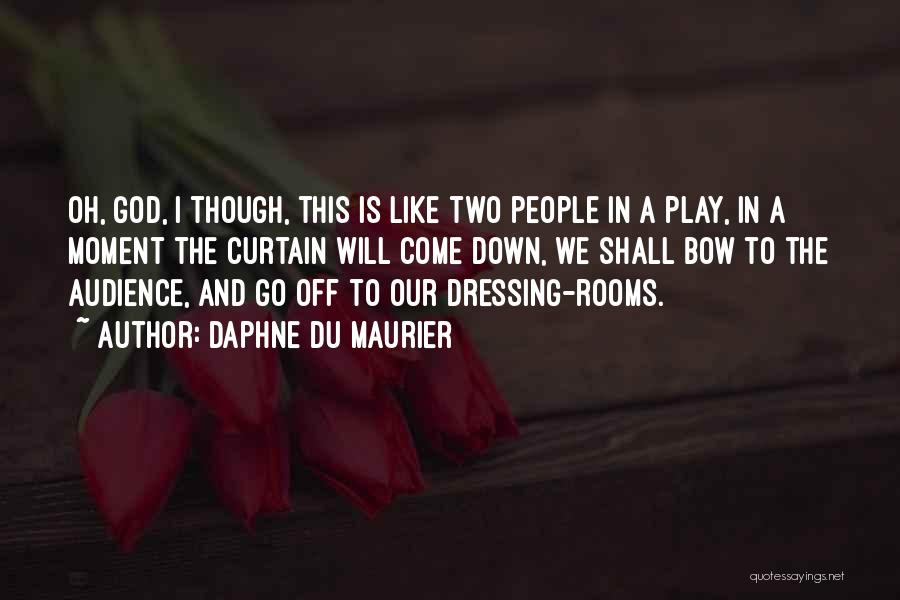 Daphne Du Maurier Quotes: Oh, God, I Though, This Is Like Two People In A Play, In A Moment The Curtain Will Come Down,