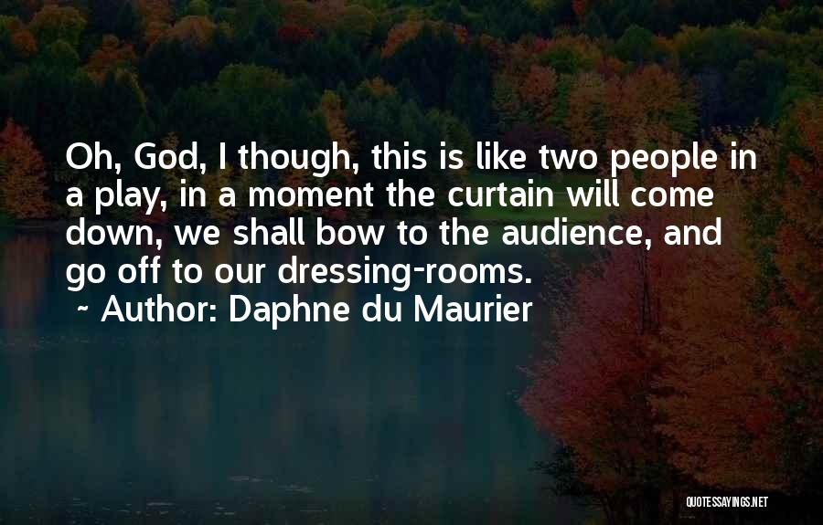 Daphne Du Maurier Quotes: Oh, God, I Though, This Is Like Two People In A Play, In A Moment The Curtain Will Come Down,