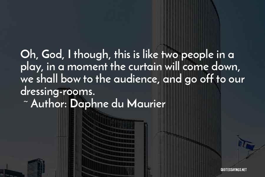 Daphne Du Maurier Quotes: Oh, God, I Though, This Is Like Two People In A Play, In A Moment The Curtain Will Come Down,