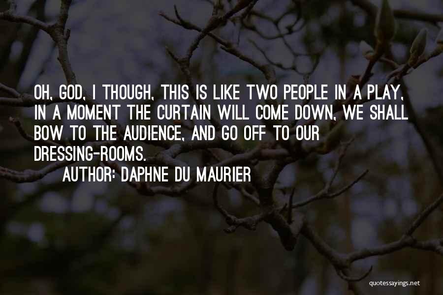 Daphne Du Maurier Quotes: Oh, God, I Though, This Is Like Two People In A Play, In A Moment The Curtain Will Come Down,