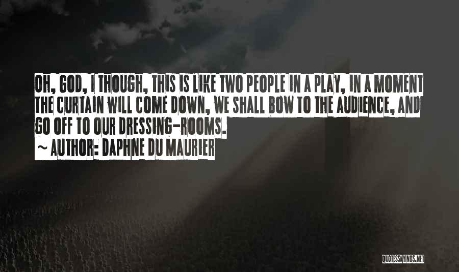 Daphne Du Maurier Quotes: Oh, God, I Though, This Is Like Two People In A Play, In A Moment The Curtain Will Come Down,