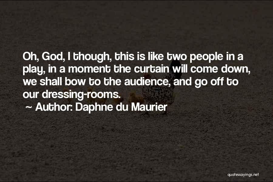 Daphne Du Maurier Quotes: Oh, God, I Though, This Is Like Two People In A Play, In A Moment The Curtain Will Come Down,