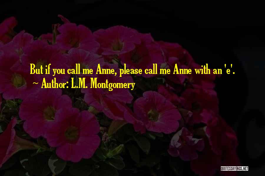 L.M. Montgomery Quotes: But If You Call Me Anne, Please Call Me Anne With An 'e'.