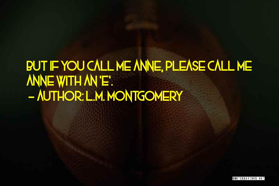 L.M. Montgomery Quotes: But If You Call Me Anne, Please Call Me Anne With An 'e'.