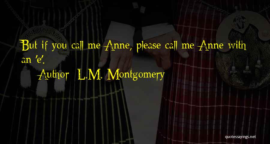 L.M. Montgomery Quotes: But If You Call Me Anne, Please Call Me Anne With An 'e'.