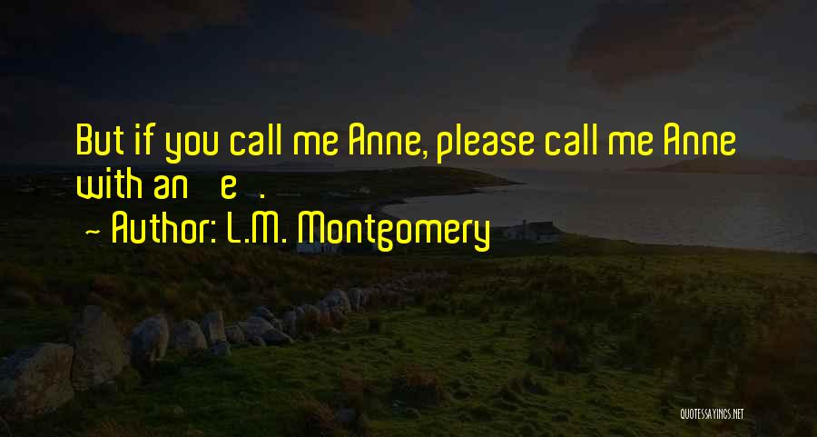 L.M. Montgomery Quotes: But If You Call Me Anne, Please Call Me Anne With An 'e'.