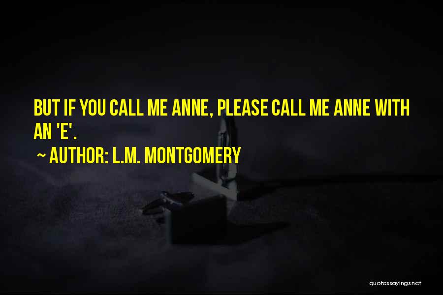 L.M. Montgomery Quotes: But If You Call Me Anne, Please Call Me Anne With An 'e'.