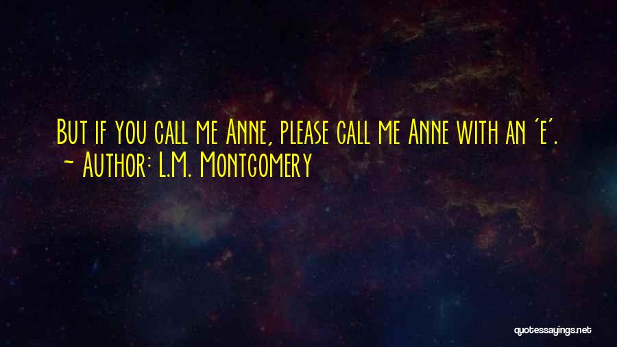 L.M. Montgomery Quotes: But If You Call Me Anne, Please Call Me Anne With An 'e'.
