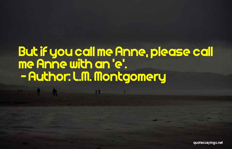 L.M. Montgomery Quotes: But If You Call Me Anne, Please Call Me Anne With An 'e'.