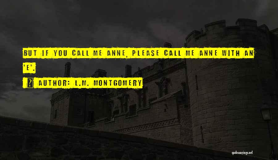 L.M. Montgomery Quotes: But If You Call Me Anne, Please Call Me Anne With An 'e'.