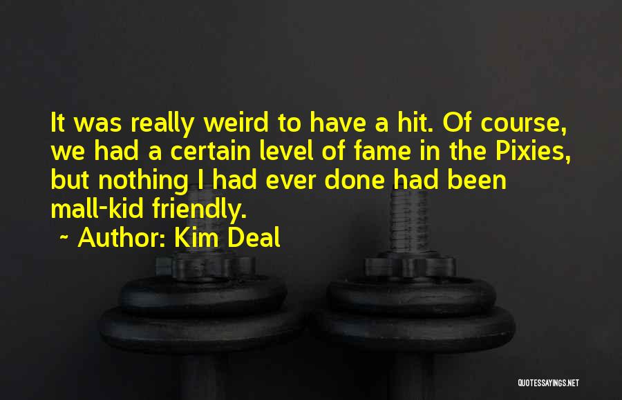 Kim Deal Quotes: It Was Really Weird To Have A Hit. Of Course, We Had A Certain Level Of Fame In The Pixies,
