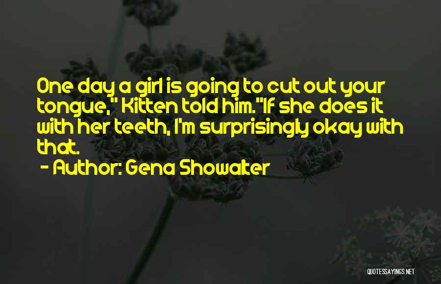 Gena Showalter Quotes: One Day A Girl Is Going To Cut Out Your Tongue, Kitten Told Him.if She Does It With Her Teeth,