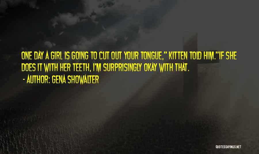 Gena Showalter Quotes: One Day A Girl Is Going To Cut Out Your Tongue, Kitten Told Him.if She Does It With Her Teeth,