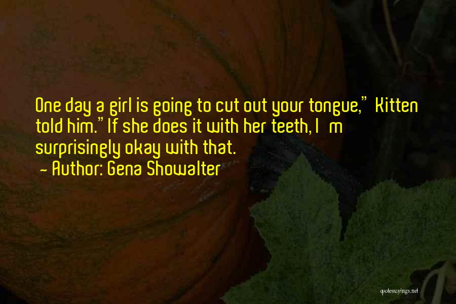 Gena Showalter Quotes: One Day A Girl Is Going To Cut Out Your Tongue, Kitten Told Him.if She Does It With Her Teeth,