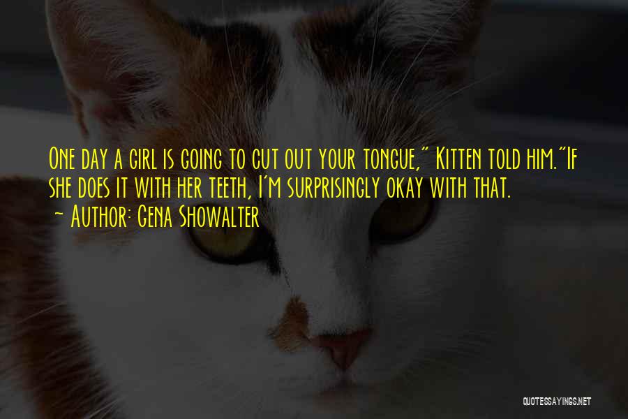 Gena Showalter Quotes: One Day A Girl Is Going To Cut Out Your Tongue, Kitten Told Him.if She Does It With Her Teeth,