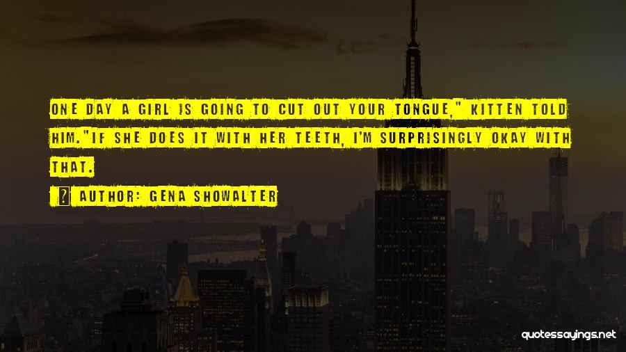Gena Showalter Quotes: One Day A Girl Is Going To Cut Out Your Tongue, Kitten Told Him.if She Does It With Her Teeth,
