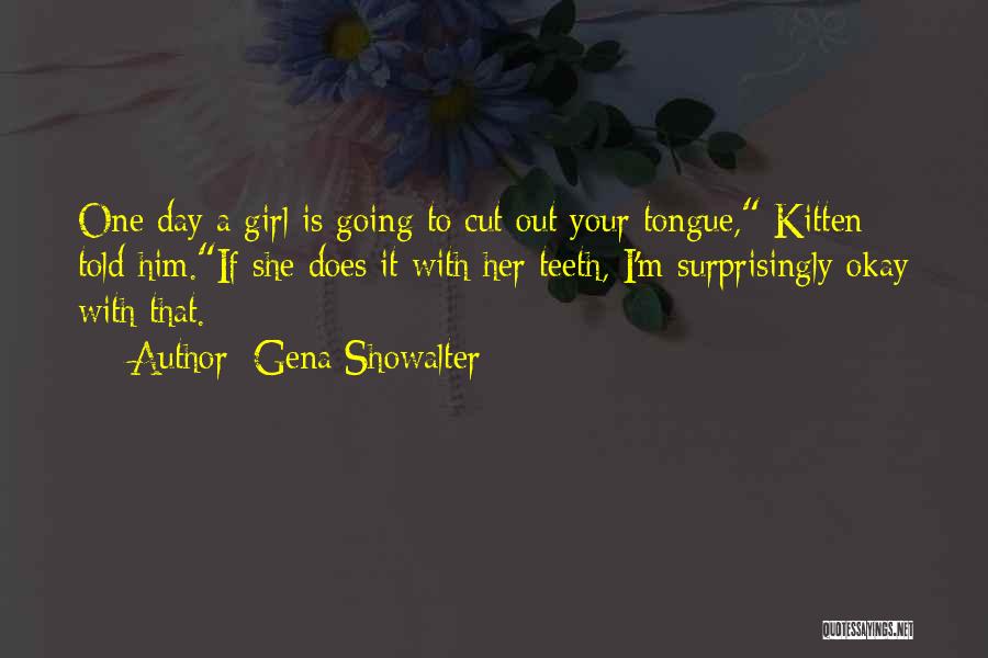 Gena Showalter Quotes: One Day A Girl Is Going To Cut Out Your Tongue, Kitten Told Him.if She Does It With Her Teeth,