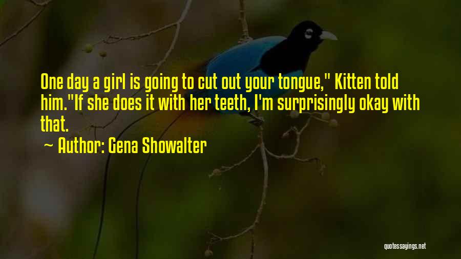 Gena Showalter Quotes: One Day A Girl Is Going To Cut Out Your Tongue, Kitten Told Him.if She Does It With Her Teeth,