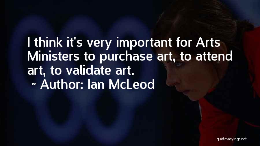 Ian McLeod Quotes: I Think It's Very Important For Arts Ministers To Purchase Art, To Attend Art, To Validate Art.