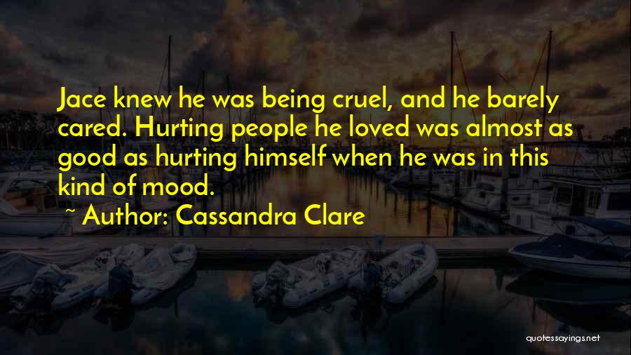 Cassandra Clare Quotes: Jace Knew He Was Being Cruel, And He Barely Cared. Hurting People He Loved Was Almost As Good As Hurting