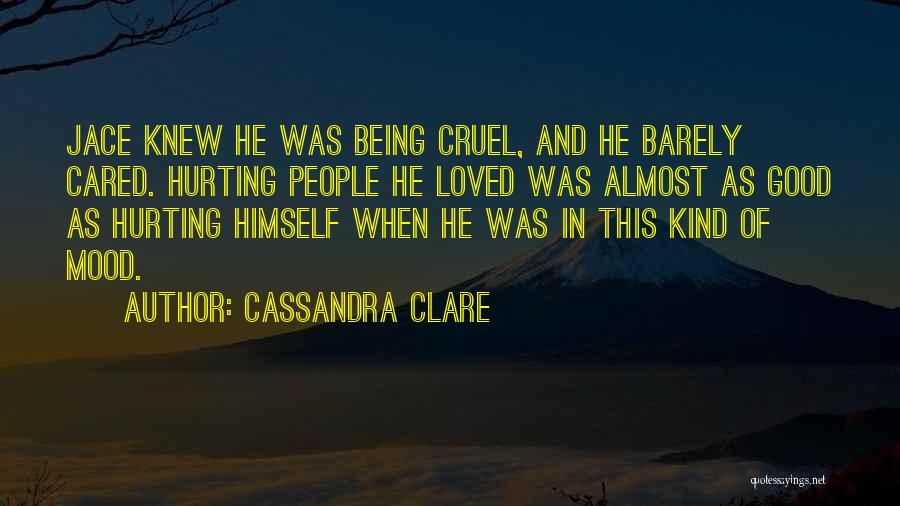Cassandra Clare Quotes: Jace Knew He Was Being Cruel, And He Barely Cared. Hurting People He Loved Was Almost As Good As Hurting