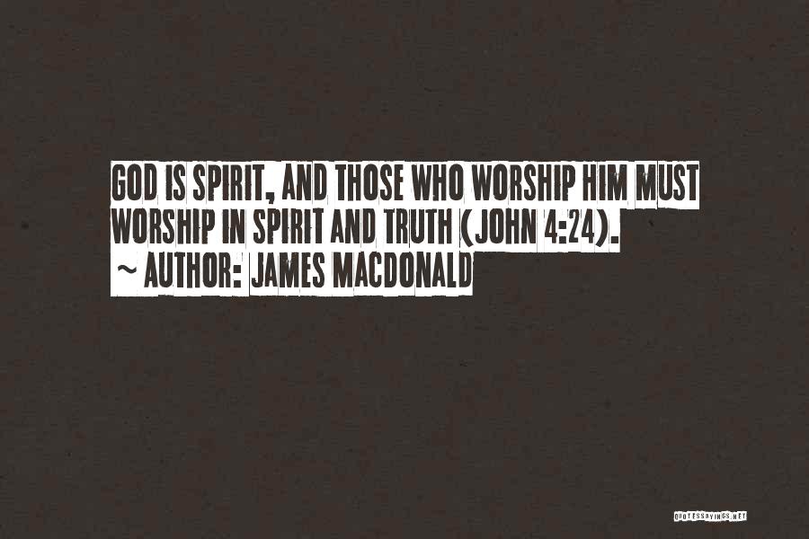 James MacDonald Quotes: God Is Spirit, And Those Who Worship Him Must Worship In Spirit And Truth (john 4:24).
